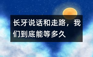 長(zhǎng)牙、說(shuō)話和走路，我們到底能等多久