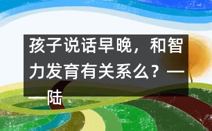 孩子說話早晚，和智力發(fā)育有關(guān)系么？――陸為之回答