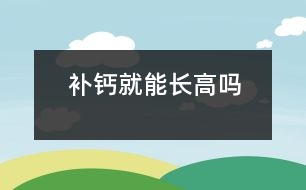 補(bǔ)鈣就能長(zhǎng)高嗎