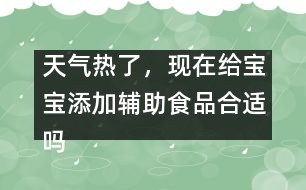 天氣熱了，現(xiàn)在給寶寶添加輔助食品合適嗎