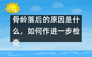 骨齡落后的原因是什么，如何作進一步檢查