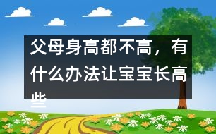 父母身高都不高，有什么辦法讓寶寶長高些