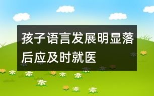 孩子語言發(fā)展明顯落后應(yīng)及時(shí)就醫(yī)