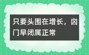 只要頭圍在增長，囟門早閉屬正常