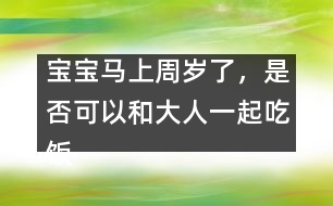 寶寶馬上周歲了，是否可以和大人一起吃飯