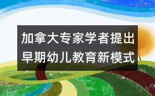 加拿大專家學(xué)者提出早期幼兒教育新模式