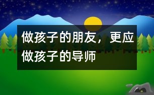 做孩子的朋友，更應(yīng)做孩子的導(dǎo)師