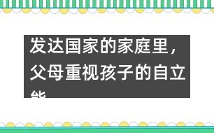 發(fā)達國家的家庭里，父母重視孩子的自立能力