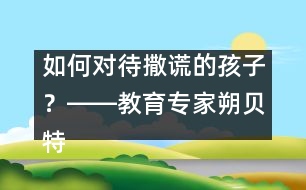 如何對(duì)待撒謊的孩子？――教育專家朔貝特答記者問(wèn)