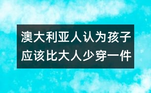 澳大利亞人認(rèn)為孩子應(yīng)該比大人少穿一件衣服