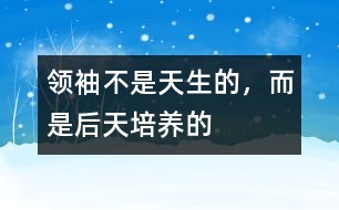 領袖不是天生的，而是后天培養(yǎng)的