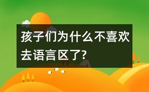 孩子們?yōu)槭裁床幌矚g去語言區(qū)了?