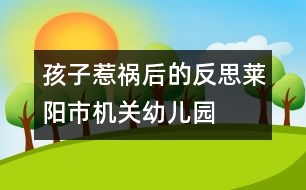 孩子“惹禍”后的反思（萊陽市機關幼兒園隨筆一組）