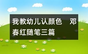 我教幼兒認(rèn)顏色　（鄧春紅隨筆三篇）