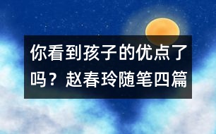 你看到孩子的優(yōu)點(diǎn)了嗎？（趙春玲隨筆四篇）