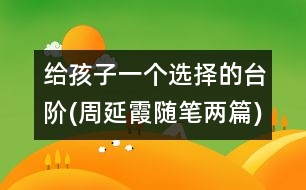 給孩子一個(gè)選擇的臺(tái)階(周延霞隨筆兩篇)