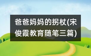 爸爸媽媽的拐杖(宋俊霞教育隨筆三篇)