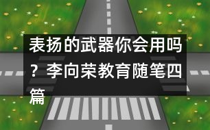 表?yè)P(yáng)的武器你會(huì)用嗎？（李向榮教育隨筆四篇）