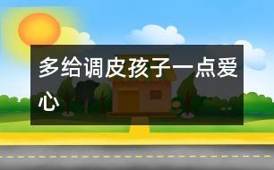 多給調(diào)皮孩子一點(diǎn)愛(ài)心