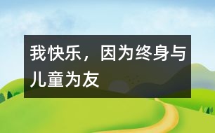 我快樂(lè)，因?yàn)榻K身與兒童為友