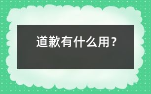 道歉有什么用？