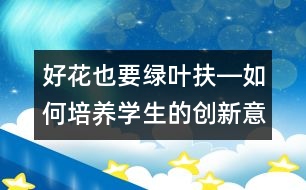 好花也要綠葉扶―如何培養(yǎng)學(xué)生的創(chuàng)新意識和創(chuàng)新能力