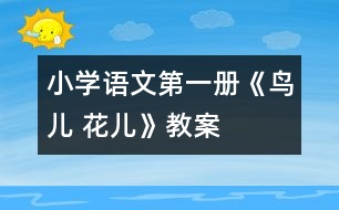 小學(xué)語(yǔ)文第一冊(cè)《鳥兒 花兒》教案