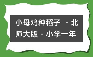 小母雞種稻子  - 北師大版 - 小學(xué)一年級(jí)語(yǔ)文教案