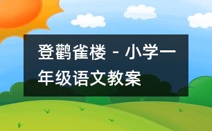 登鸛雀樓 - 小學(xué)一年級(jí)語(yǔ)文教案