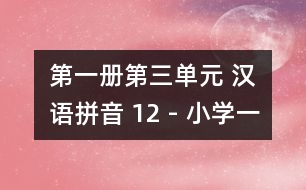 第一冊(cè)第三單元 漢語(yǔ)拼音 12 - 小學(xué)一年級(jí)語(yǔ)文教案