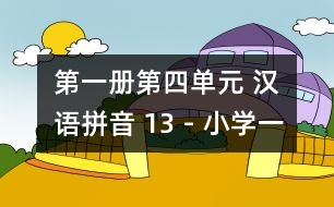 第一冊第四單元 漢語拼音 13 - 小學一年級語文教案