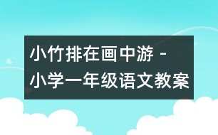 小竹排在畫中游 - 小學一年級語文教案