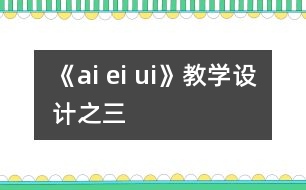 《ai ei ui》教學(xué)設(shè)計之三