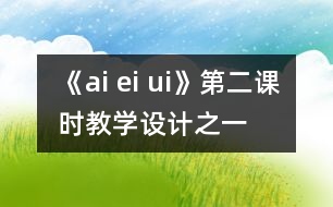 《ai ei ui》第二課時教學設(shè)計之一