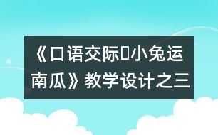 《口語交際?小兔運南瓜》教學設計之三