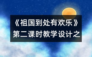 《祖國到處有歡樂》第二課時教學(xué)設(shè)計之一