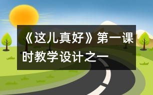 《這兒真好》第一課時(shí)教學(xué)設(shè)計(jì)之一