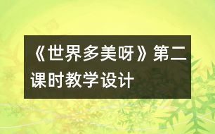 《世界多美呀》第二課時(shí)教學(xué)設(shè)計(jì)