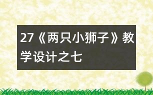 27《兩只小獅子》教學(xué)設(shè)計(jì)之七