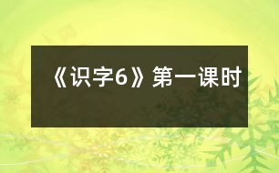 《識字6》第一課時