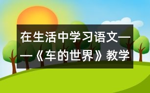 在生活中學習語文――《車的世界》教學設(shè)計