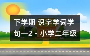 下學(xué)期 識(shí)字學(xué)詞學(xué)句（一）2 - 小學(xué)二年級(jí)語文教案