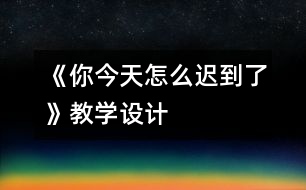 《你今天怎么遲到了》教學(xué)設(shè)計(jì)