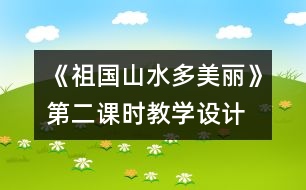 《祖國山水多美麗》第二課時教學(xué)設(shè)計