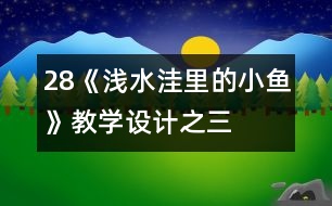 28《淺水洼里的小魚(yú)》教學(xué)設(shè)計(jì)之三