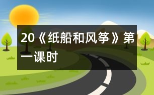 20《紙船和風(fēng)箏》第一課時