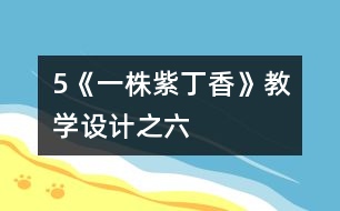 5《一株紫丁香》教學(xué)設(shè)計(jì)之六