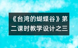 《臺灣的蝴蝶谷》第二課時教學(xué)設(shè)計之三