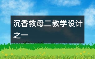 沉香救母（二）教學(xué)設(shè)計(jì)之一