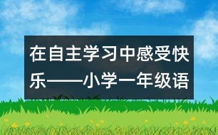 在自主學習中感受快樂――小學一年級語文課《快樂的節(jié)日》教學設計